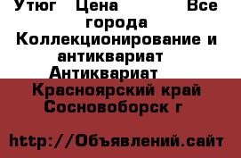 Утюг › Цена ­ 6 000 - Все города Коллекционирование и антиквариат » Антиквариат   . Красноярский край,Сосновоборск г.